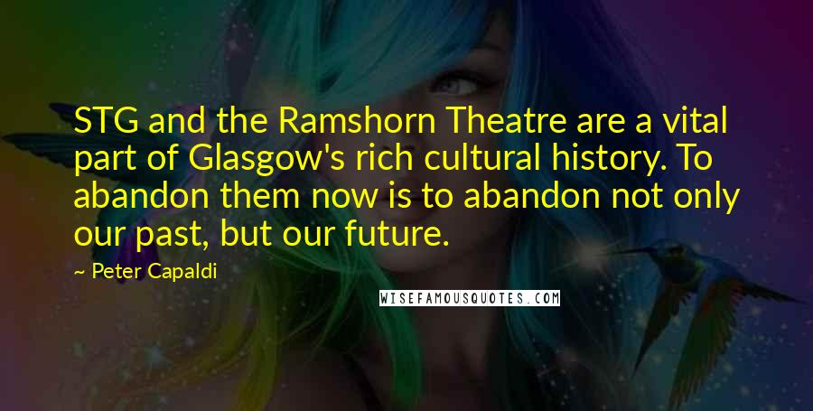 Peter Capaldi Quotes: STG and the Ramshorn Theatre are a vital part of Glasgow's rich cultural history. To abandon them now is to abandon not only our past, but our future.