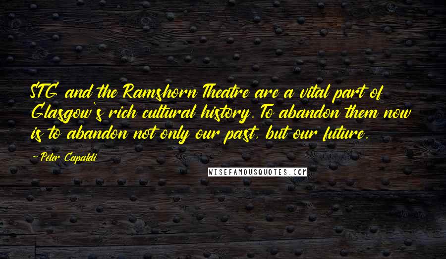 Peter Capaldi Quotes: STG and the Ramshorn Theatre are a vital part of Glasgow's rich cultural history. To abandon them now is to abandon not only our past, but our future.