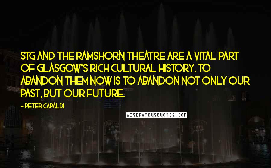 Peter Capaldi Quotes: STG and the Ramshorn Theatre are a vital part of Glasgow's rich cultural history. To abandon them now is to abandon not only our past, but our future.