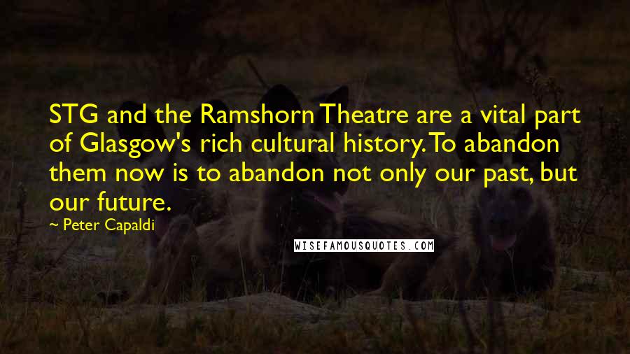 Peter Capaldi Quotes: STG and the Ramshorn Theatre are a vital part of Glasgow's rich cultural history. To abandon them now is to abandon not only our past, but our future.