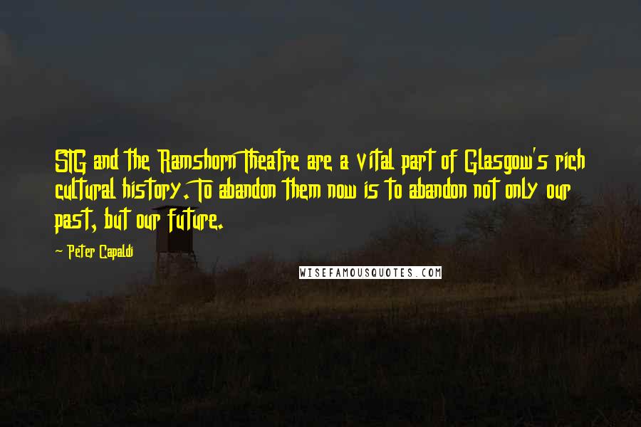 Peter Capaldi Quotes: STG and the Ramshorn Theatre are a vital part of Glasgow's rich cultural history. To abandon them now is to abandon not only our past, but our future.