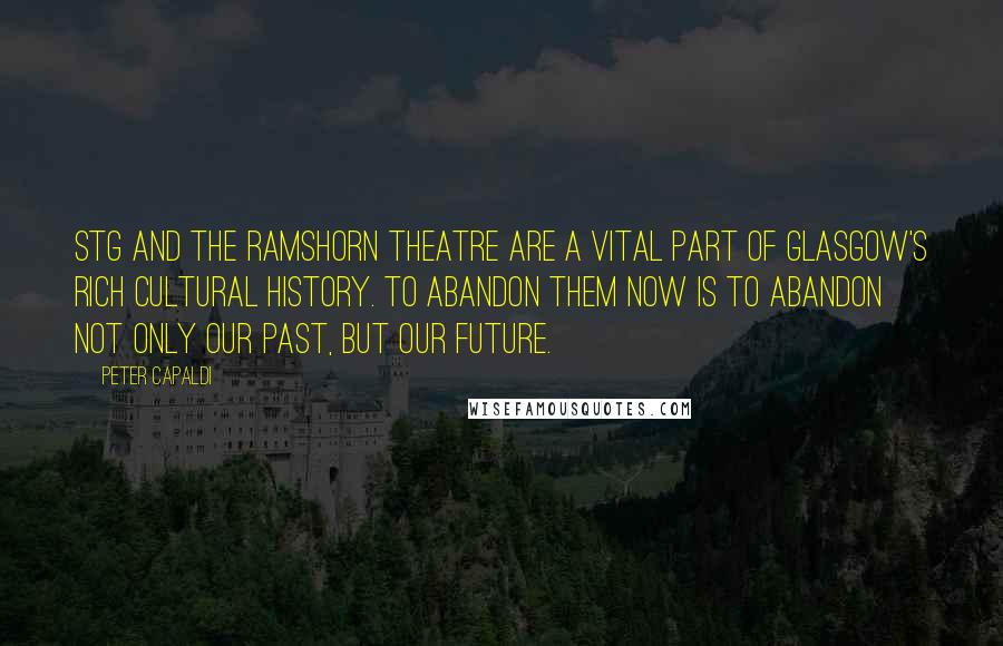 Peter Capaldi Quotes: STG and the Ramshorn Theatre are a vital part of Glasgow's rich cultural history. To abandon them now is to abandon not only our past, but our future.