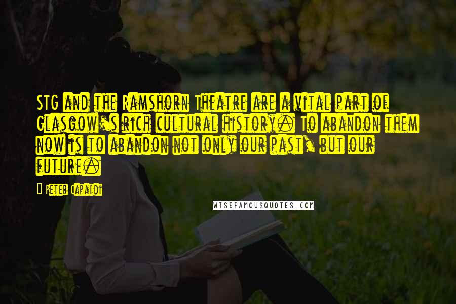 Peter Capaldi Quotes: STG and the Ramshorn Theatre are a vital part of Glasgow's rich cultural history. To abandon them now is to abandon not only our past, but our future.