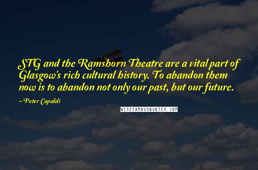 Peter Capaldi Quotes: STG and the Ramshorn Theatre are a vital part of Glasgow's rich cultural history. To abandon them now is to abandon not only our past, but our future.