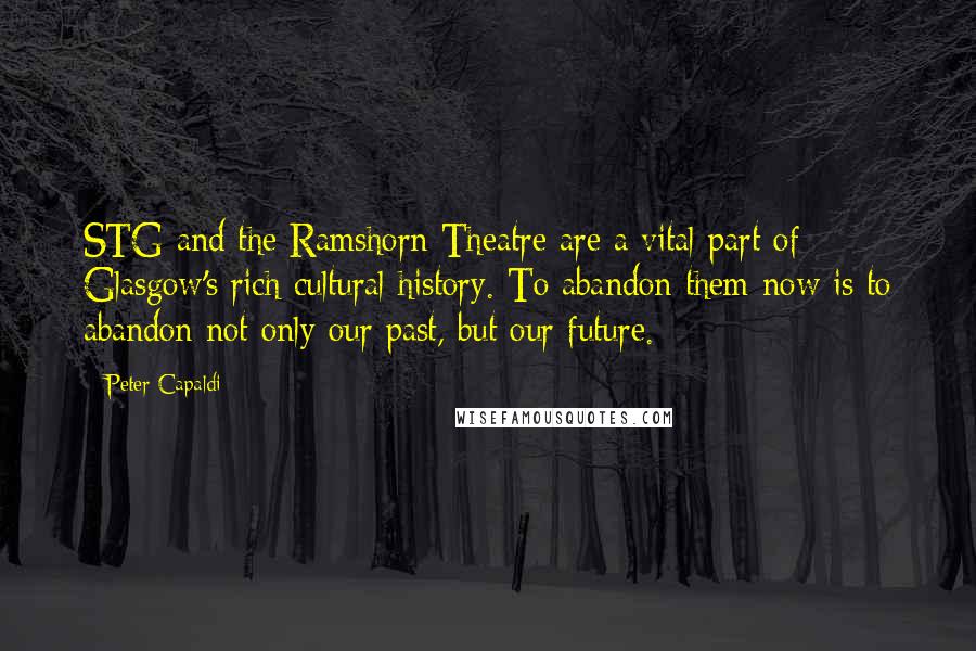 Peter Capaldi Quotes: STG and the Ramshorn Theatre are a vital part of Glasgow's rich cultural history. To abandon them now is to abandon not only our past, but our future.