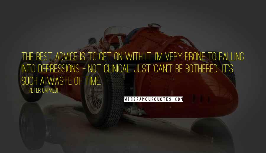 Peter Capaldi Quotes: The best advice is to get on with it. I'm very prone to falling into depressions - not clinical, just 'can't be bothered.' It's such a waste of time.