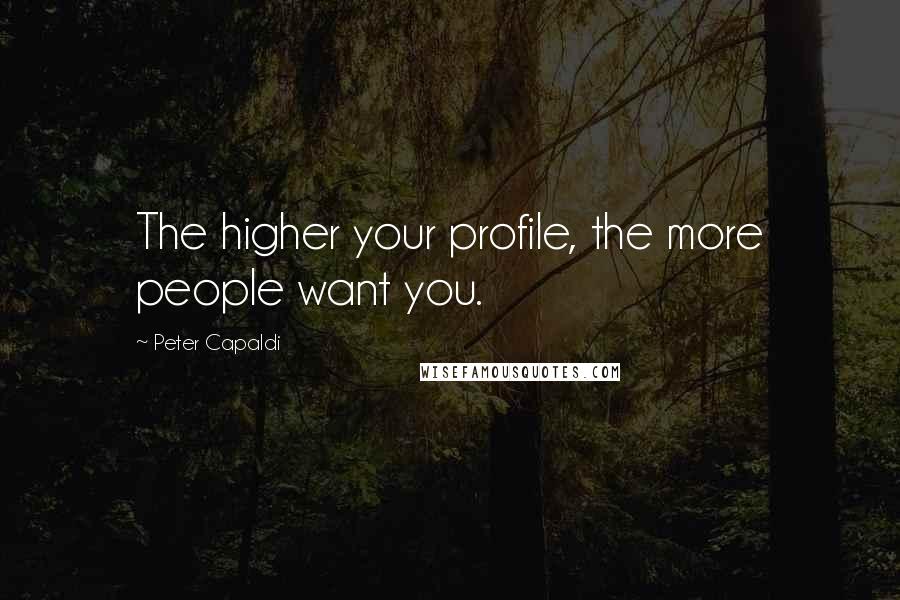 Peter Capaldi Quotes: The higher your profile, the more people want you.