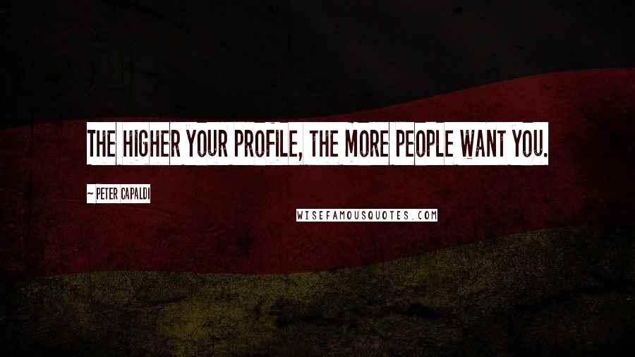 Peter Capaldi Quotes: The higher your profile, the more people want you.