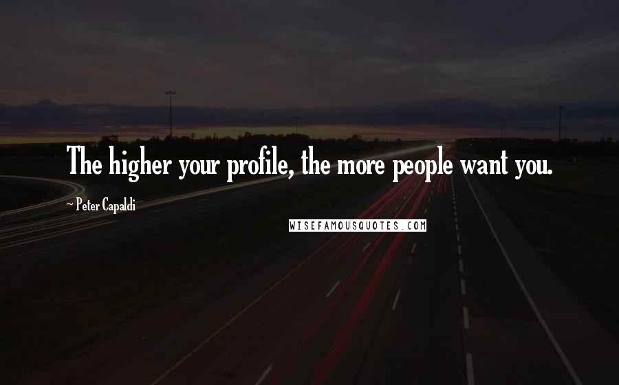 Peter Capaldi Quotes: The higher your profile, the more people want you.