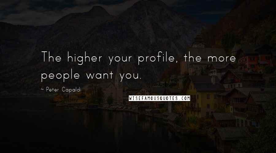 Peter Capaldi Quotes: The higher your profile, the more people want you.