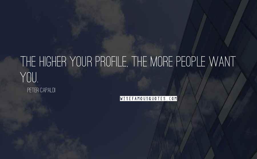 Peter Capaldi Quotes: The higher your profile, the more people want you.