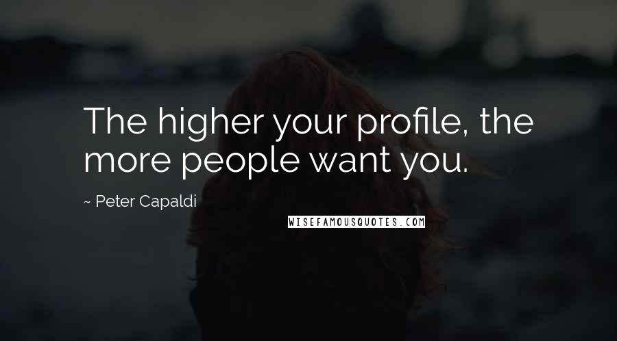 Peter Capaldi Quotes: The higher your profile, the more people want you.