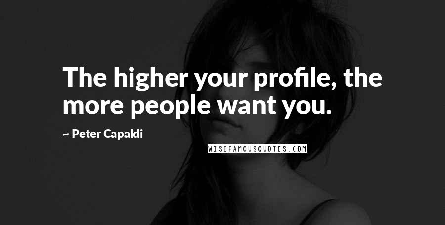 Peter Capaldi Quotes: The higher your profile, the more people want you.