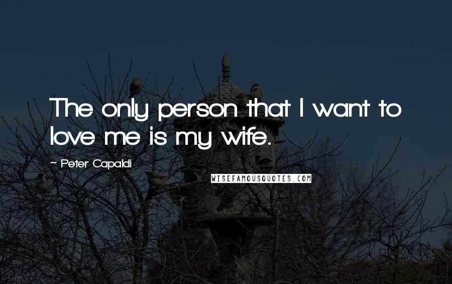 Peter Capaldi Quotes: The only person that I want to love me is my wife.