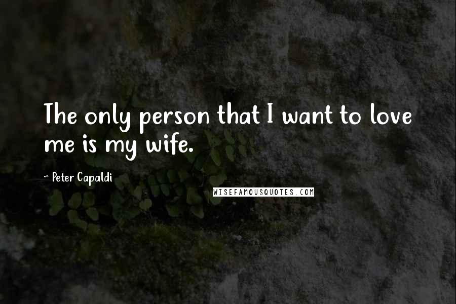 Peter Capaldi Quotes: The only person that I want to love me is my wife.