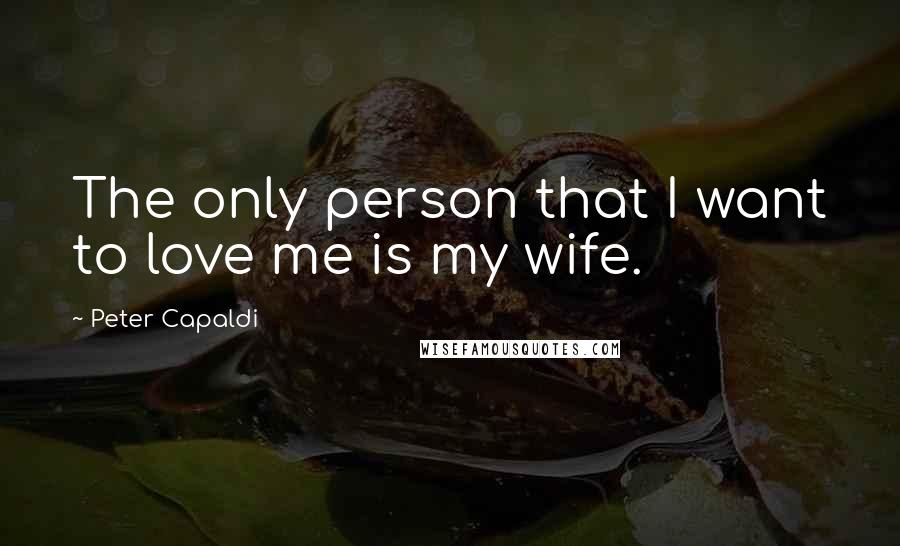 Peter Capaldi Quotes: The only person that I want to love me is my wife.