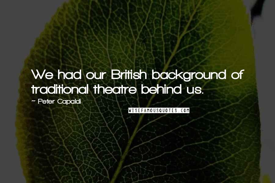 Peter Capaldi Quotes: We had our British background of traditional theatre behind us.