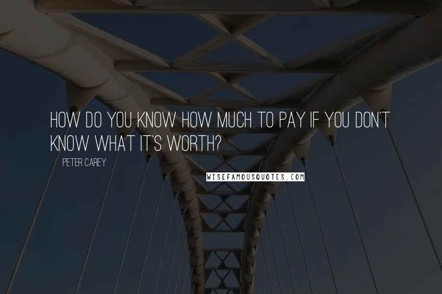 Peter Carey Quotes: How do you know how much to pay if you don't know what it's worth?