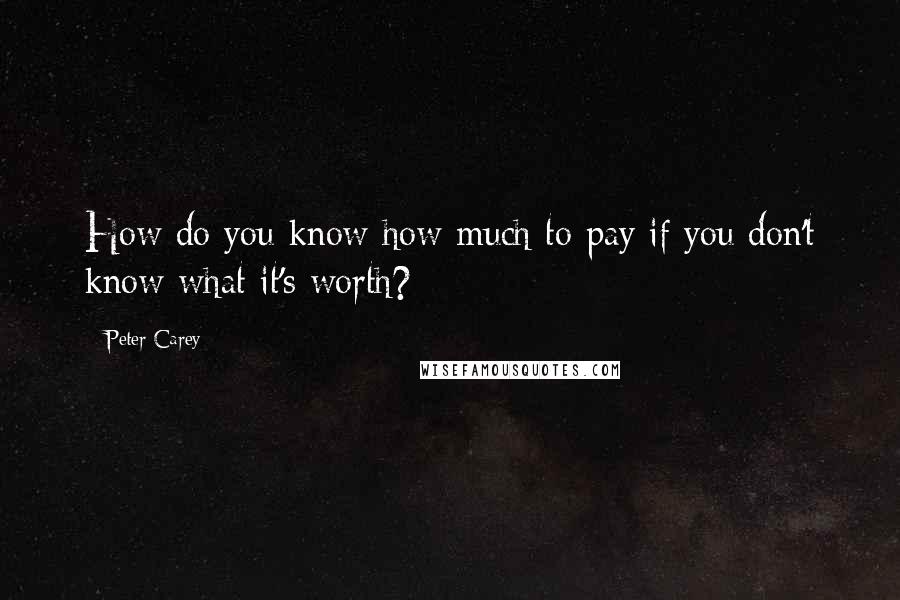 Peter Carey Quotes: How do you know how much to pay if you don't know what it's worth?