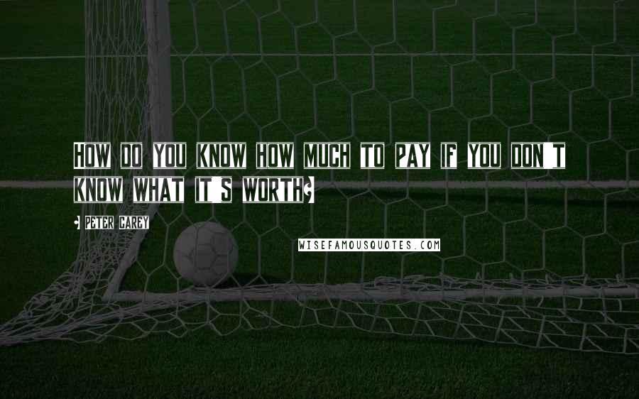 Peter Carey Quotes: How do you know how much to pay if you don't know what it's worth?