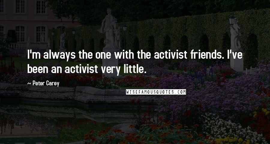 Peter Carey Quotes: I'm always the one with the activist friends. I've been an activist very little.