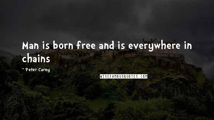 Peter Carey Quotes: Man is born free and is everywhere in chains