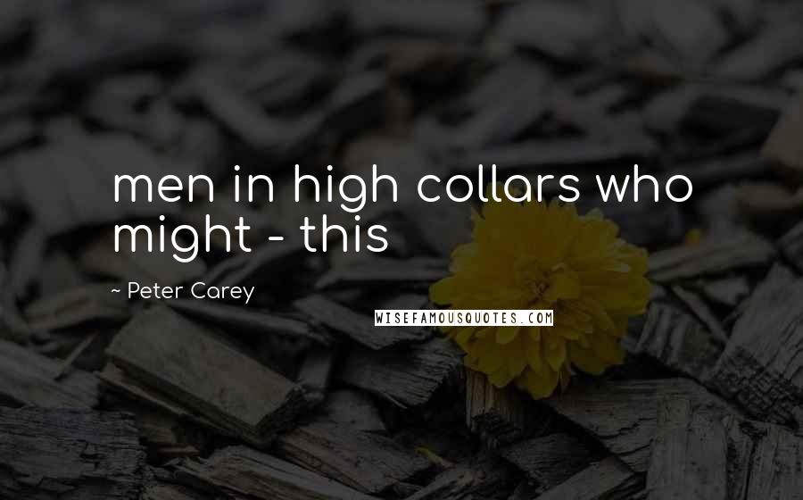 Peter Carey Quotes: men in high collars who might - this