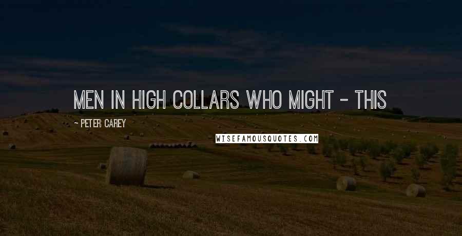 Peter Carey Quotes: men in high collars who might - this