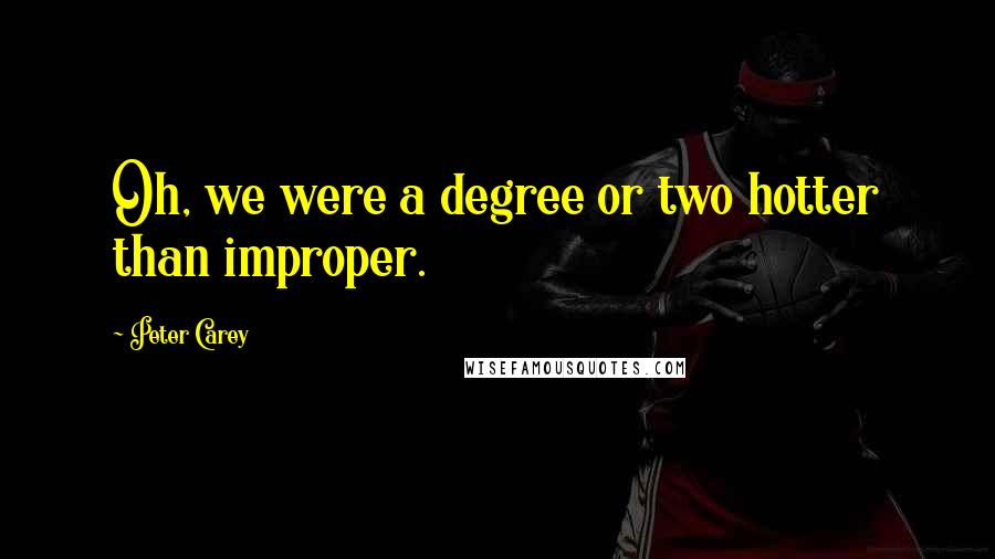 Peter Carey Quotes: Oh, we were a degree or two hotter than improper.