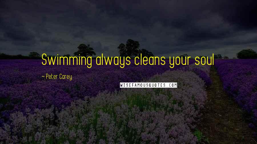 Peter Carey Quotes: Swimming always cleans your soul