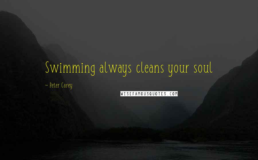 Peter Carey Quotes: Swimming always cleans your soul