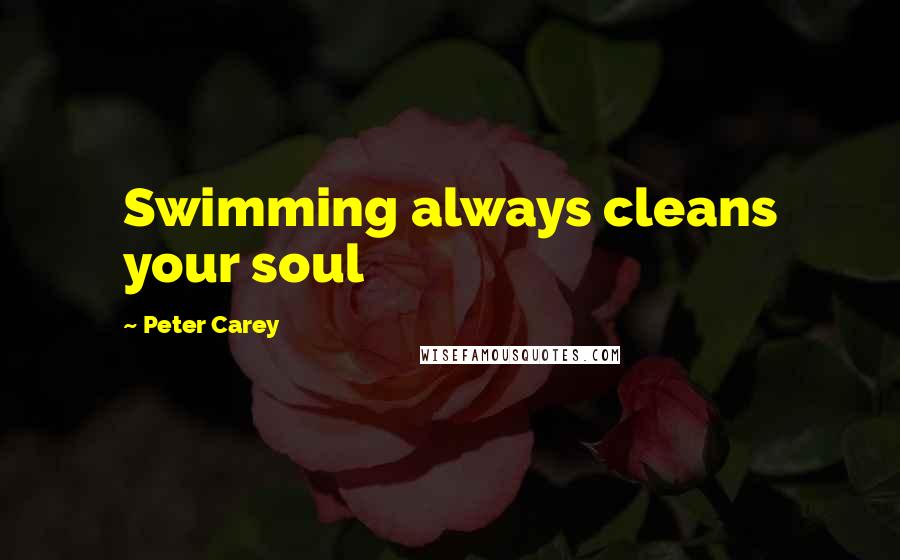 Peter Carey Quotes: Swimming always cleans your soul