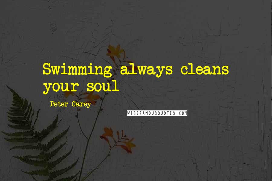 Peter Carey Quotes: Swimming always cleans your soul