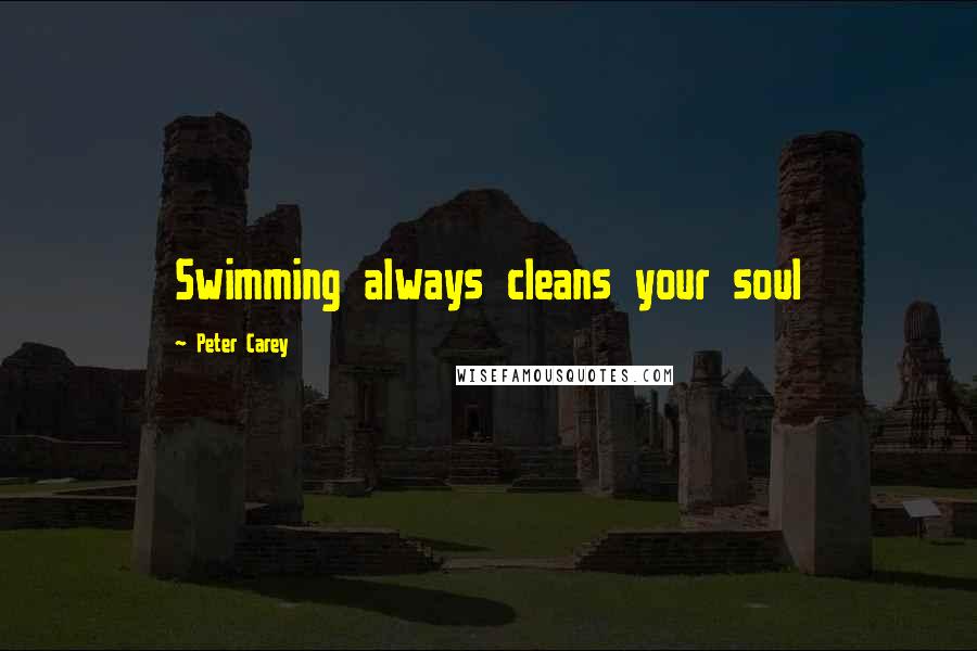 Peter Carey Quotes: Swimming always cleans your soul