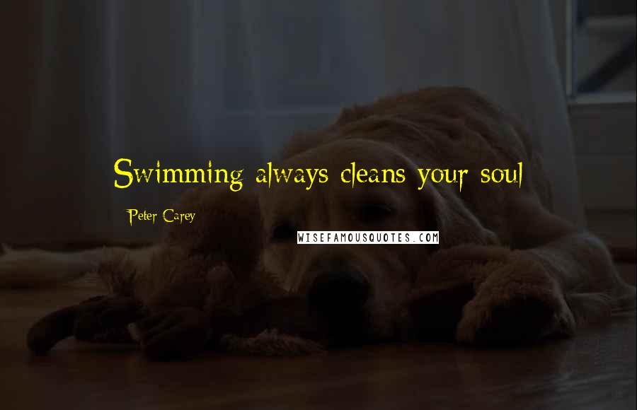 Peter Carey Quotes: Swimming always cleans your soul