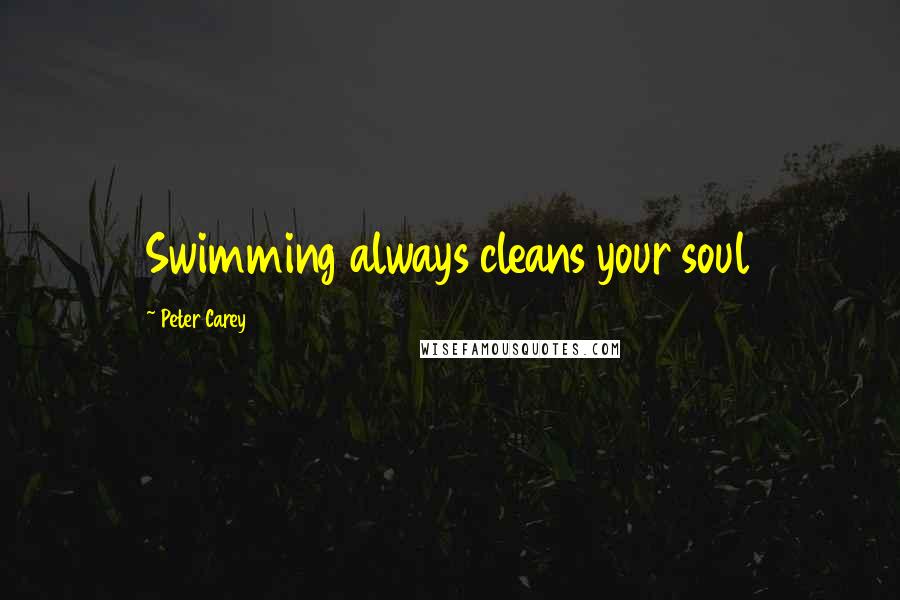 Peter Carey Quotes: Swimming always cleans your soul