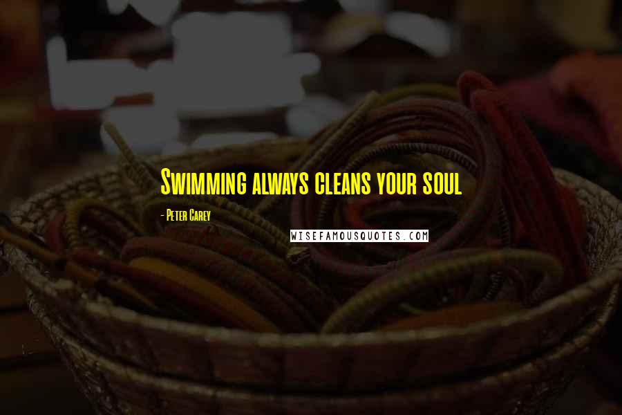 Peter Carey Quotes: Swimming always cleans your soul