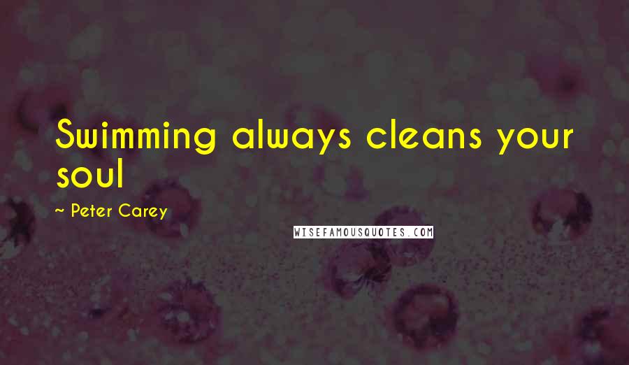 Peter Carey Quotes: Swimming always cleans your soul