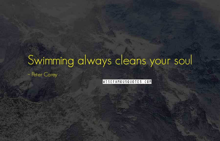 Peter Carey Quotes: Swimming always cleans your soul