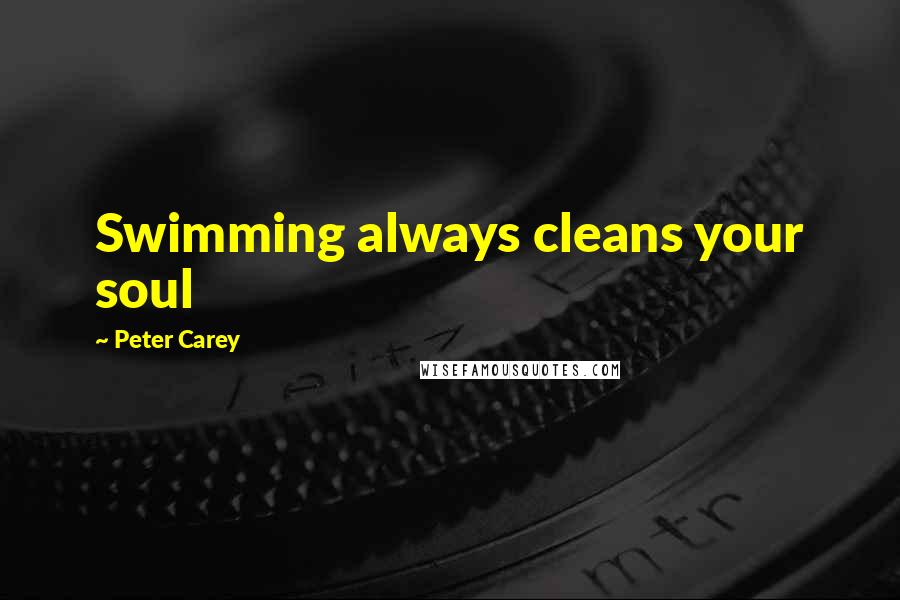 Peter Carey Quotes: Swimming always cleans your soul