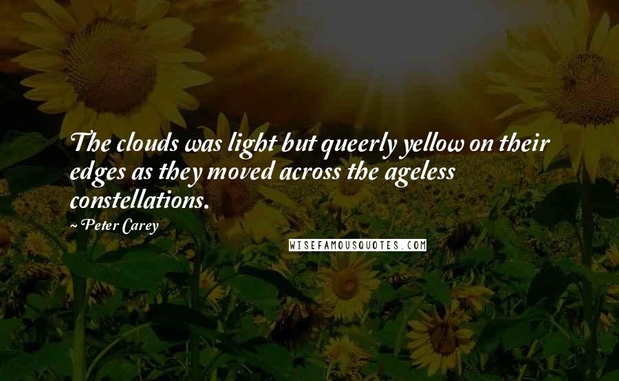 Peter Carey Quotes: The clouds was light but queerly yellow on their edges as they moved across the ageless constellations.