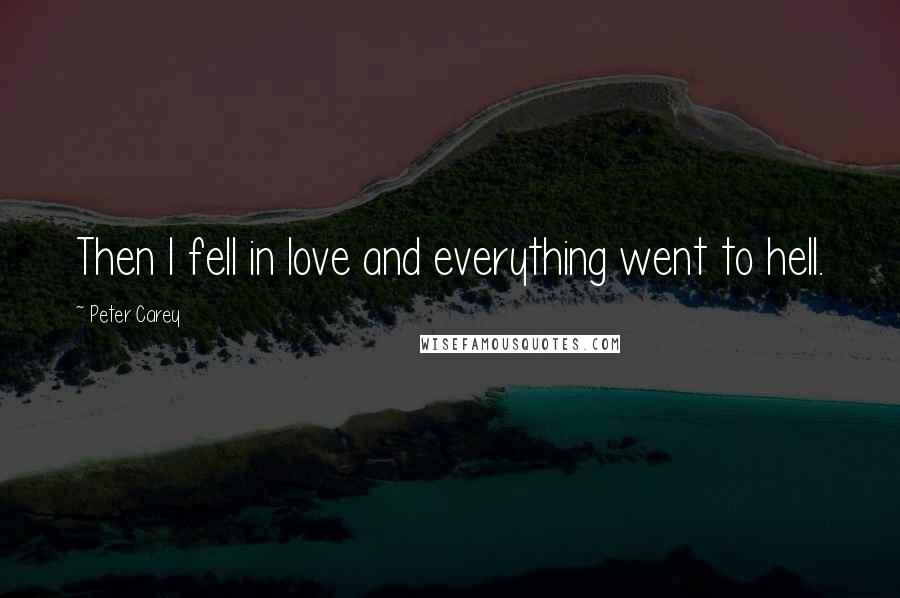 Peter Carey Quotes: Then I fell in love and everything went to hell.