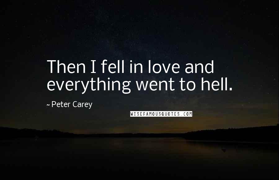 Peter Carey Quotes: Then I fell in love and everything went to hell.