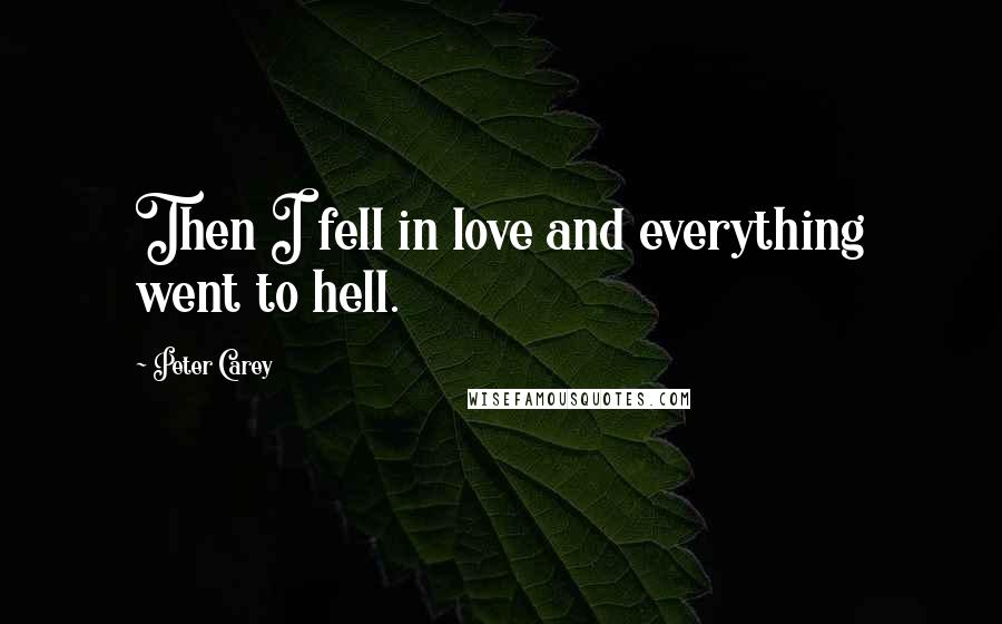 Peter Carey Quotes: Then I fell in love and everything went to hell.