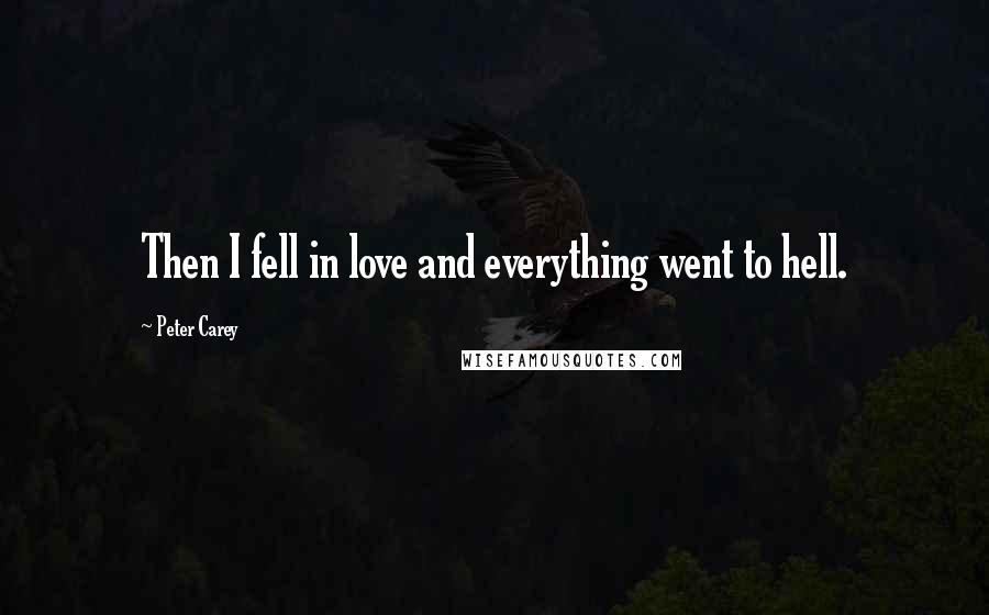 Peter Carey Quotes: Then I fell in love and everything went to hell.