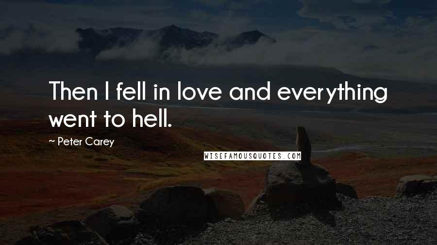 Peter Carey Quotes: Then I fell in love and everything went to hell.