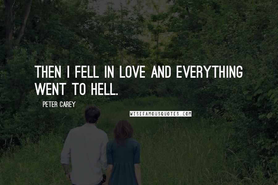 Peter Carey Quotes: Then I fell in love and everything went to hell.