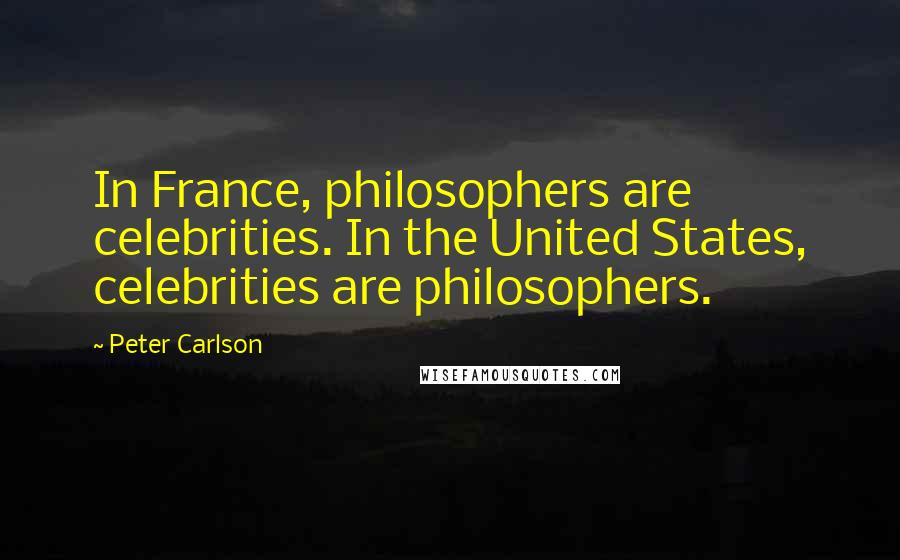 Peter Carlson Quotes: In France, philosophers are celebrities. In the United States, celebrities are philosophers.