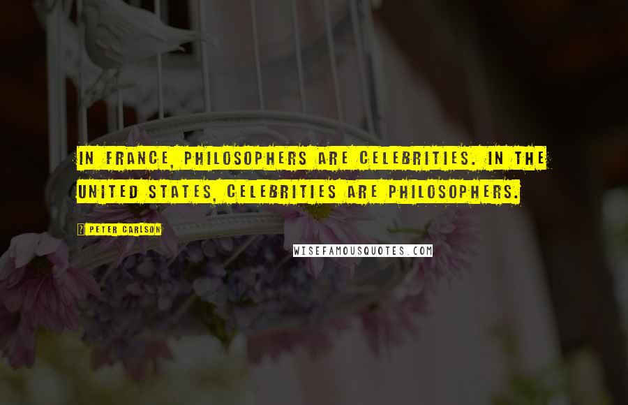 Peter Carlson Quotes: In France, philosophers are celebrities. In the United States, celebrities are philosophers.