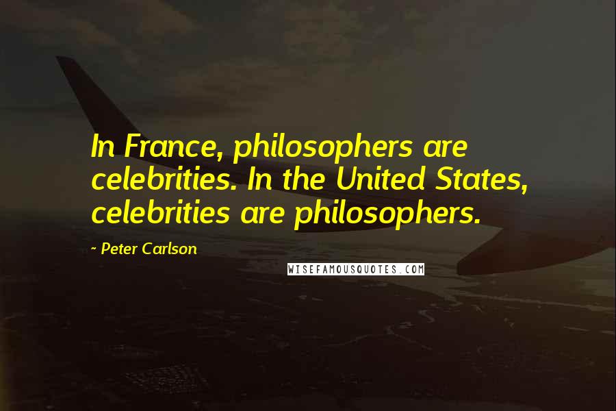 Peter Carlson Quotes: In France, philosophers are celebrities. In the United States, celebrities are philosophers.